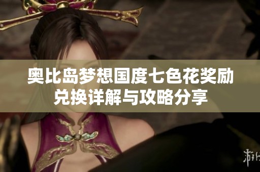 奥比岛梦想国度七色花奖励兑换详解与攻略分享
