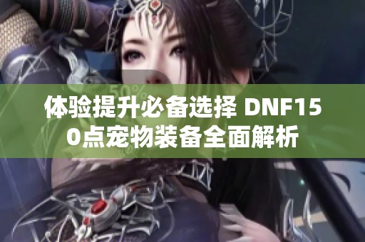 体验提升必备选择 DNF150点宠物装备全面解析