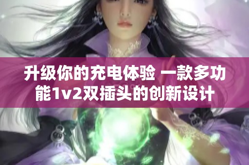 升级你的充电体验 一款多功能1v2双插头的创新设计