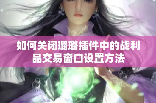 如何关闭璐璐插件中的战利品交易窗口设置方法