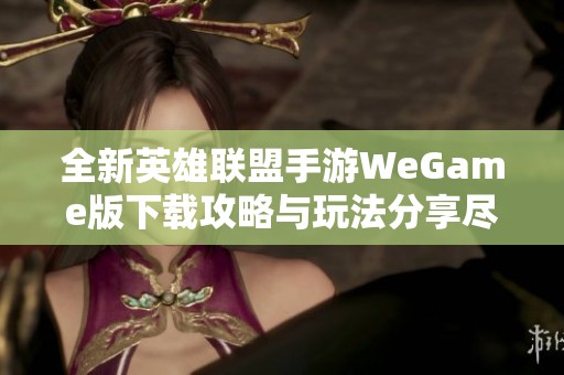 全新英雄联盟手游WeGame版下载攻略与玩法分享尽在小腾手游网