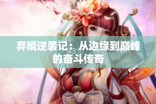 弃婿逆袭记：从边缘到巅峰的奋斗传奇