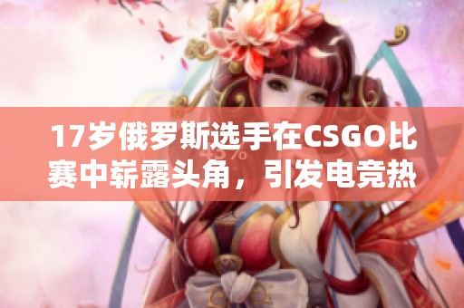 17岁俄罗斯选手在CSGO比赛中崭露头角，引发电竞热潮