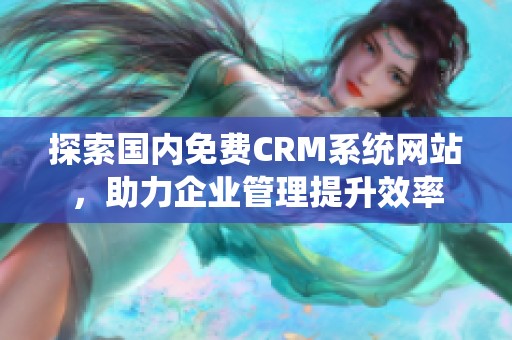 探索国内免费CRM系统网站，助力企业管理提升效率