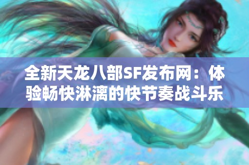 全新天龙八部SF发布网：体验畅快淋漓的快节奏战斗乐趣