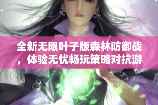 全新无限叶子版森林防御战，体验无忧畅玩策略对抗游戏