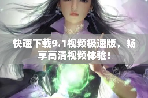 快速下载9.1视频极速版，畅享高清视频体验！