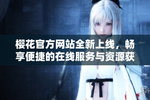 樱花官方网站全新上线，畅享便捷的在线服务与资源获取