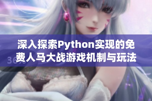 深入探索Python实现的免费人马大战游戏机制与玩法解析