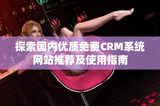 探索国内优质免费CRM系统网站推荐及使用指南