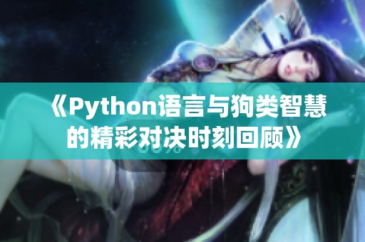 《Python语言与狗类智慧的精彩对决时刻回顾》