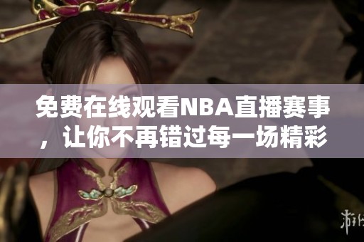 免费在线观看NBA直播赛事，让你不再错过每一场精彩比赛！