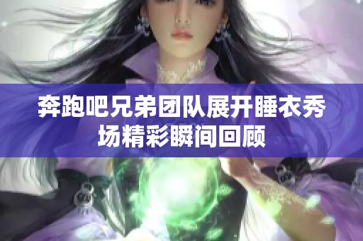 奔跑吧兄弟团队展开睡衣秀场精彩瞬间回顾