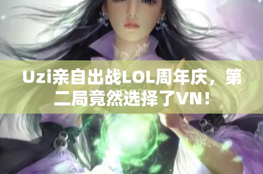 Uzi亲自出战LOL周年庆，第二局竟然选择了VN！