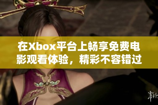 在Xbox平台上畅享免费电影观看体验，精彩不容错过