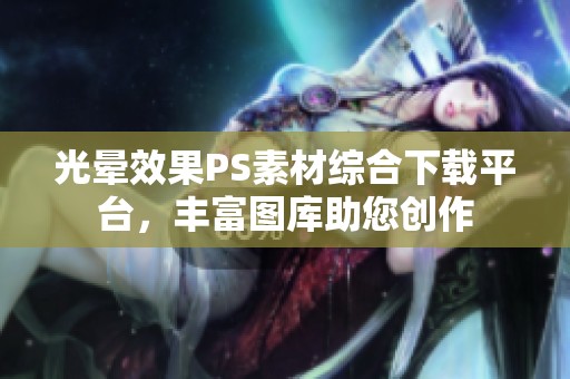 光晕效果PS素材综合下载平台，丰富图库助您创作