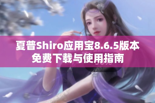 夏普Shiro应用宝8.6.5版本免费下载与使用指南