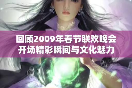 回顾2009年春节联欢晚会开场精彩瞬间与文化魅力