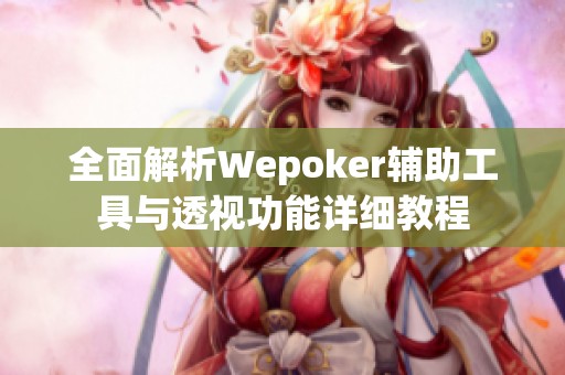 全面解析Wepoker辅助工具与透视功能详细教程