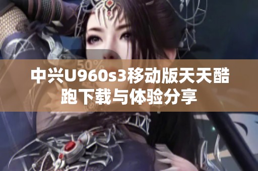 中兴U960s3移动版天天酷跑下载与体验分享