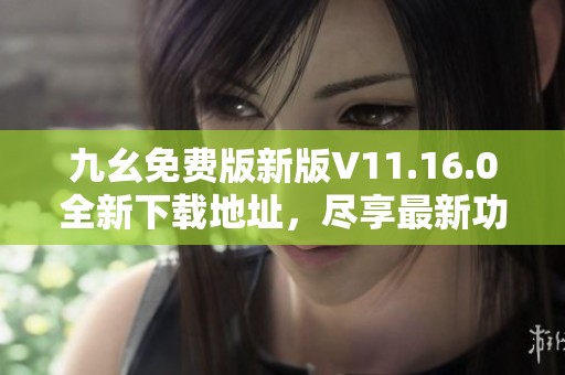 九幺免费版新版V11.16.0全新下载地址，尽享最新功能与体验