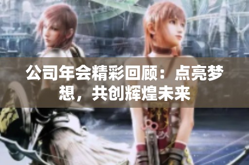 公司年会精彩回顾：点亮梦想，共创辉煌未来