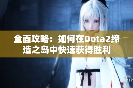 全面攻略：如何在Dota2缔造之岛中快速获得胜利