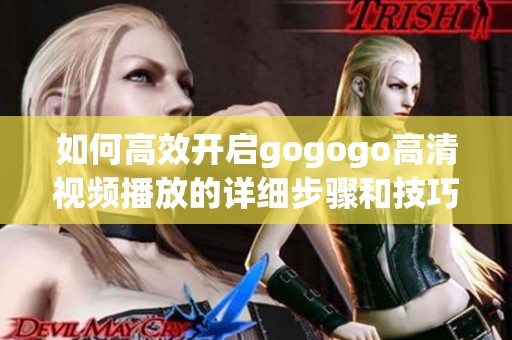 如何高效开启gogogo高清视频播放的详细步骤和技巧