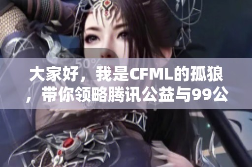 大家好，我是CFML的孤狼，带你领略腾讯公益与99公的精彩电竞之旅