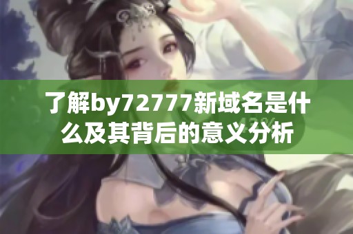 了解by72777新域名是什么及其背后的意义分析