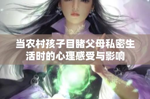 当农村孩子目睹父母私密生活时的心理感受与影响