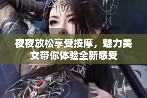 夜夜放松享受按摩，魅力美女带你体验全新感受