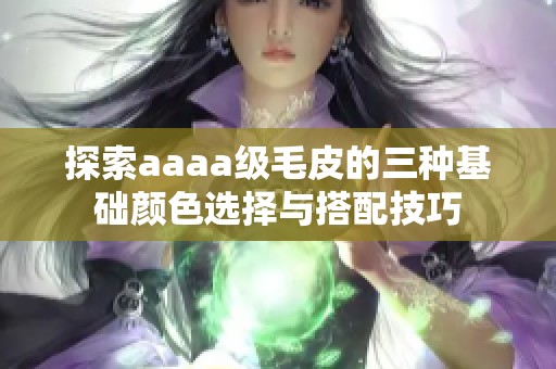 探索aaaa级毛皮的三种基础颜色选择与搭配技巧