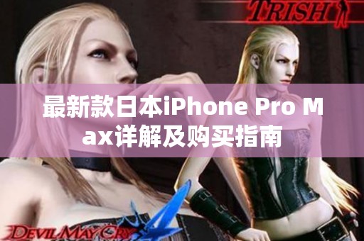 最新款日本iPhone Pro Max详解及购买指南