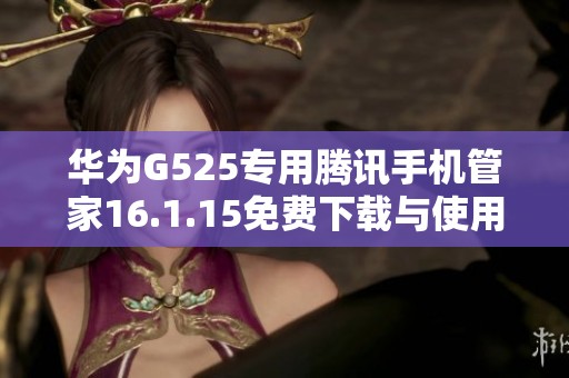 华为G525专用腾讯手机管家16.1.15免费下载与使用指南