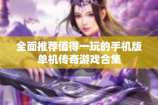 全面推荐值得一玩的手机版单机传奇游戏合集