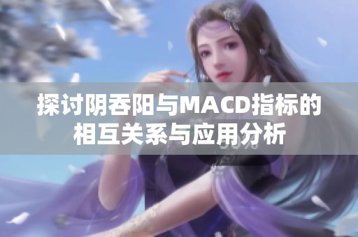 探讨阴吞阳与MACD指标的相互关系与应用分析