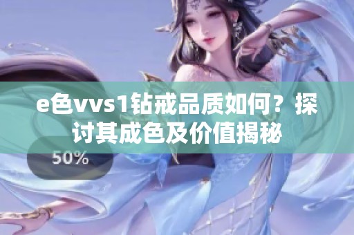 e色vvs1钻戒品质如何？探讨其成色及价值揭秘