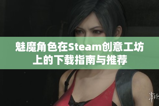 魅魔角色在Steam创意工坊上的下载指南与推荐