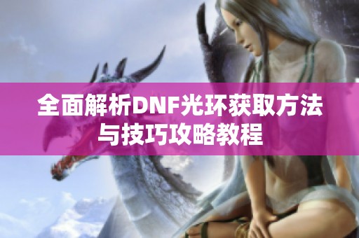 全面解析DNF光环获取方法与技巧攻略教程