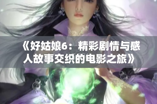 《好姑娘6：精彩剧情与感人故事交织的电影之旅》