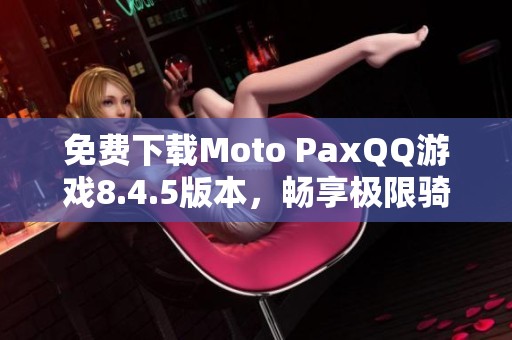 免费下载Moto PaxQQ游戏8.4.5版本，畅享极限骑行乐趣