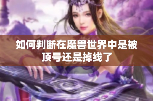 如何判断在魔兽世界中是被顶号还是掉线了