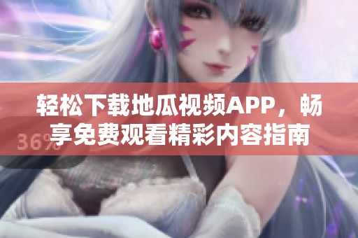 轻松下载地瓜视频APP，畅享免费观看精彩内容指南