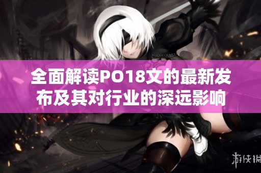 全面解读PO18文的最新发布及其对行业的深远影响