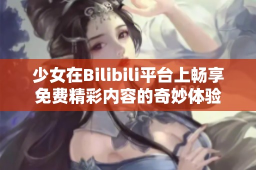 少女在Bilibili平台上畅享免费精彩内容的奇妙体验