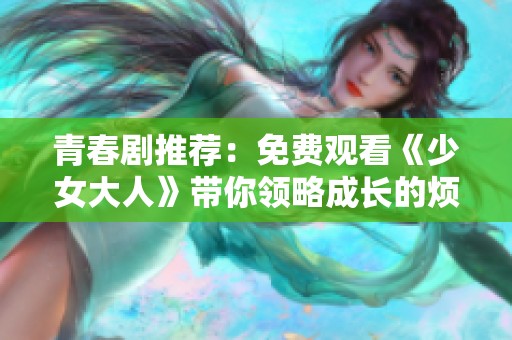 青春剧推荐：免费观看《少女大人》带你领略成长的烦恼与爱情