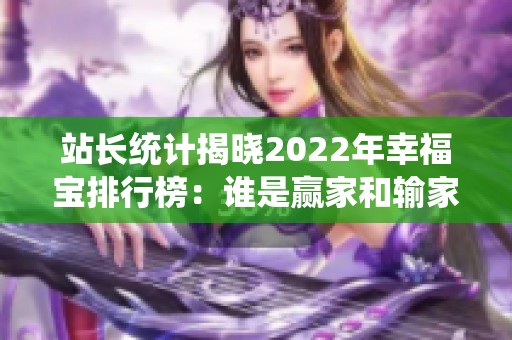 站长统计揭晓2022年幸福宝排行榜：谁是赢家和输家