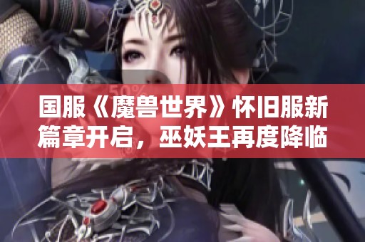 国服《魔兽世界》怀旧服新篇章开启，巫妖王再度降临！