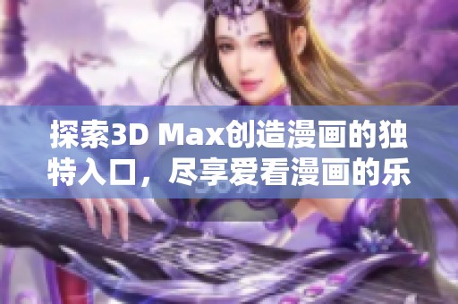 探索3D Max创造漫画的独特入口，尽享爱看漫画的乐趣